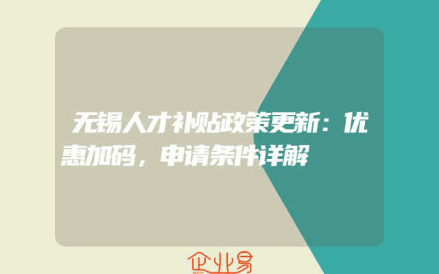 无锡人才补贴政策更新：优惠加码，申请条件详解