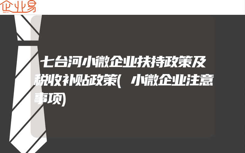 七台河小微企业扶持政策及税收补贴政策(小微企业注意事项)