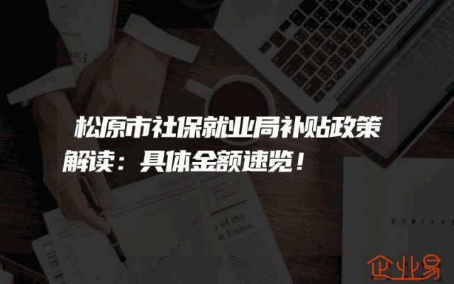 松原市社保就业局补贴政策解读：具体金额速览！