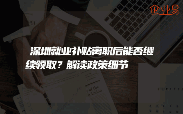 深圳就业补贴离职后能否继续领取？解读政策细节