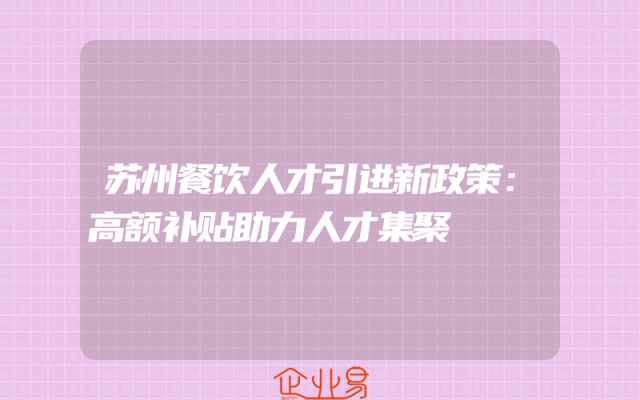苏州餐饮人才引进新政策：高额补贴助力人才集聚