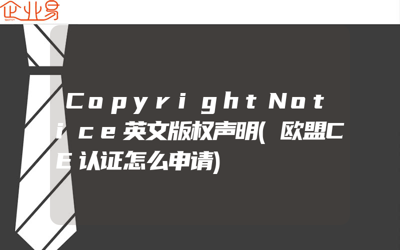 CopyrightNotice英文版权声明(欧盟CE认证怎么申请)