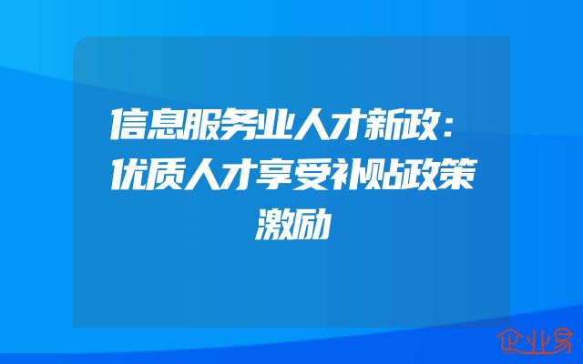 信息服务业人才新政：优质人才享受补贴政策激励