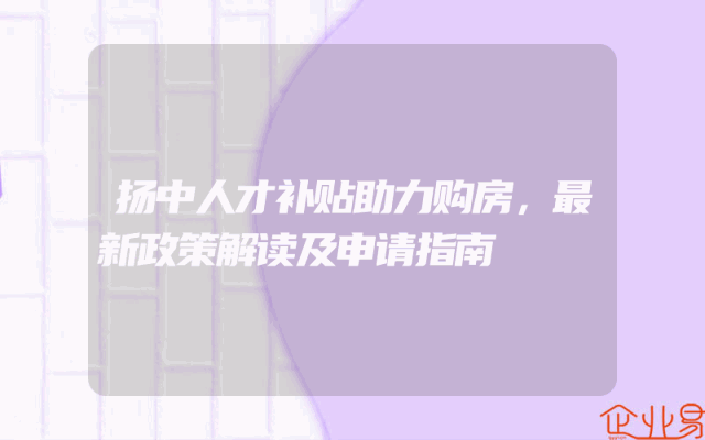扬中人才补贴助力购房，最新政策解读及申请指南
