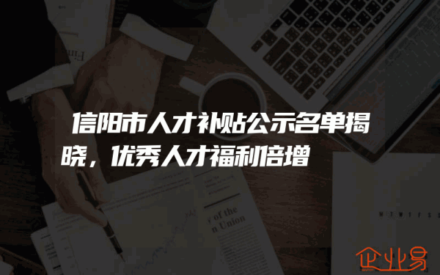 信阳市人才补贴公示名单揭晓，优秀人才福利倍增