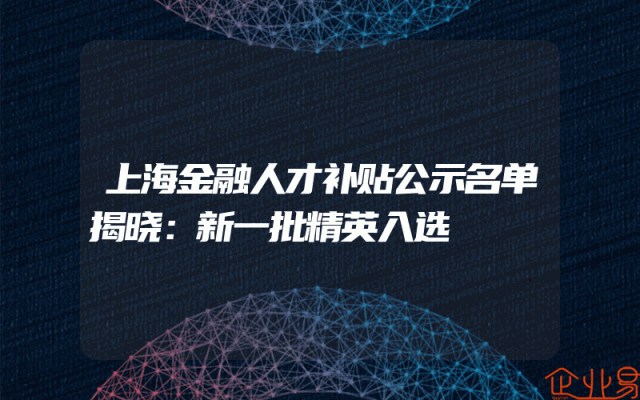 上海金融人才补贴公示名单揭晓：新一批精英入选