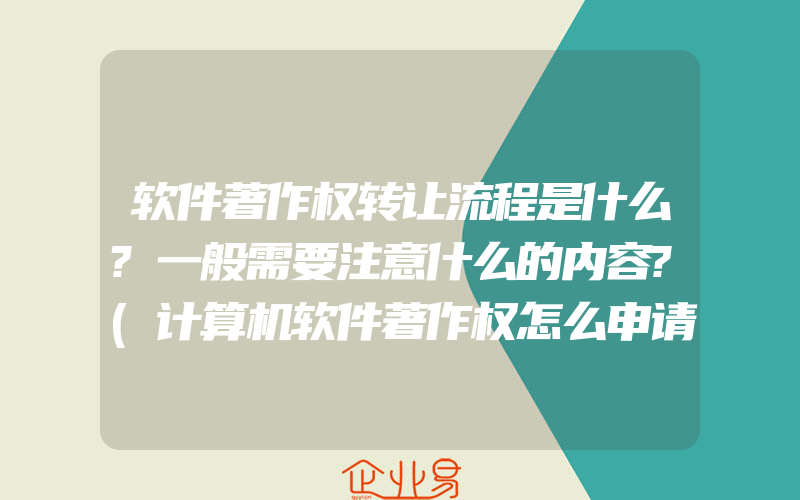 软件著作权转让流程是什么?一般需要注意什么的内容?(计算机软件著作权怎么申请)