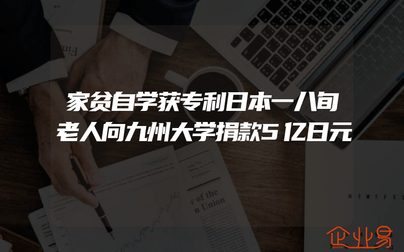 家贫自学获专利日本一八旬老人向九州大学捐款5亿日元