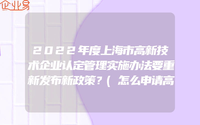 2022年度上海市高新技术企业认定管理实施办法要重新发布新政策？(怎么申请高新技术企业)