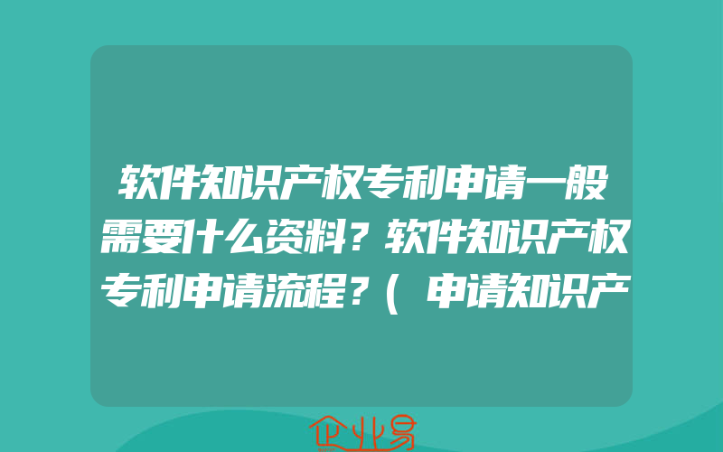 软件知识产权专利申请一般需要什么资料？软件知识产权专利申请流程？(申请知识产权需要注意什么)