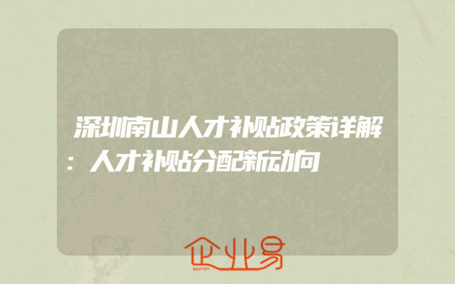 深圳南山人才补贴政策详解：人才补贴分配新动向