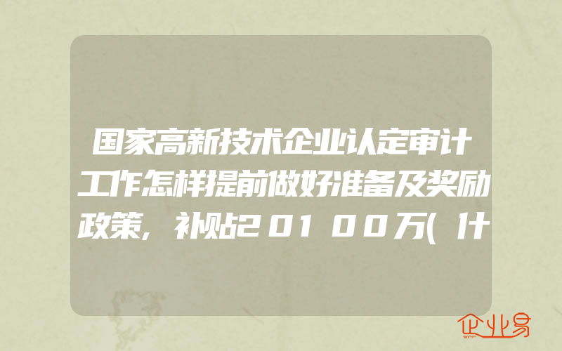 国家高新技术企业认定审计工作怎样提前做好准备及奖励政策,补贴20100万(什么是专项审计怎么操作)