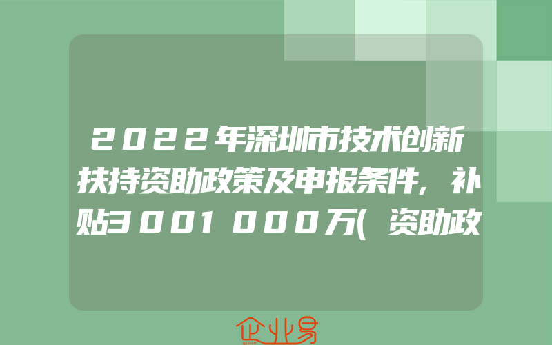 2022年深圳市技术创新扶持资助政策及申报条件,补贴3001000万(资助政策介绍)