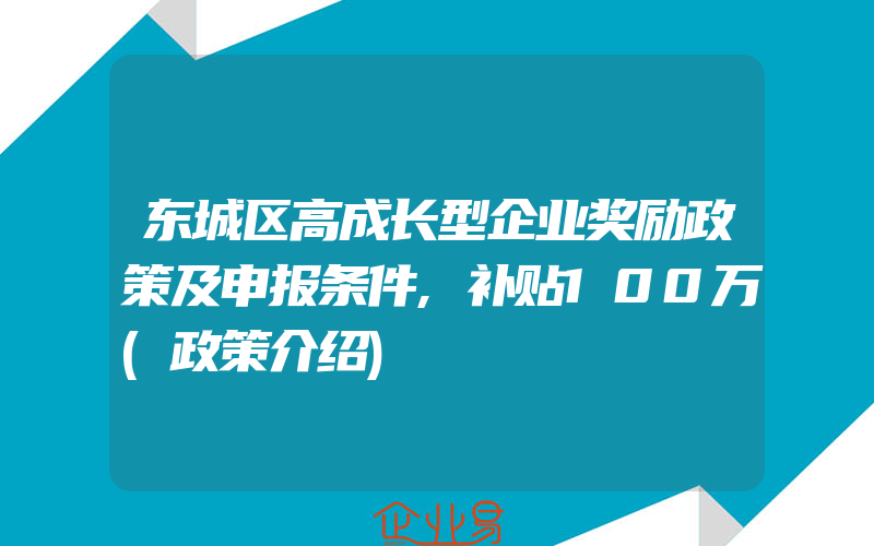 东城区高成长型企业奖励政策及申报条件,补贴100万(政策介绍)