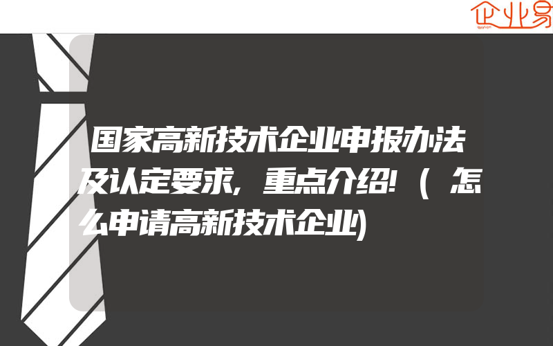 国家高新技术企业申报办法及认定要求,重点介绍!(怎么申请高新技术企业)