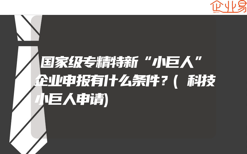 国家级专精特新“小巨人”企业申报有什么条件？(科技小巨人申请)