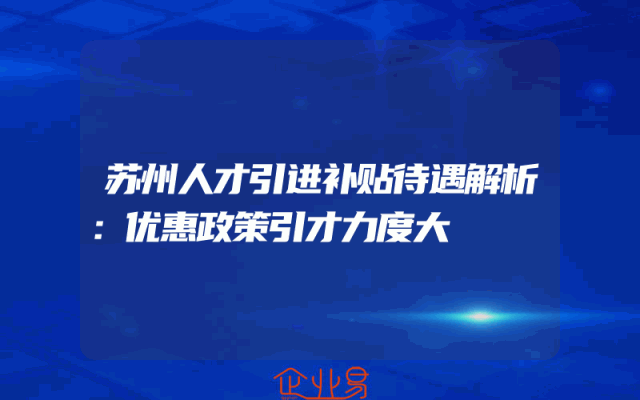 苏州人才引进补贴待遇解析：优惠政策引才力度大