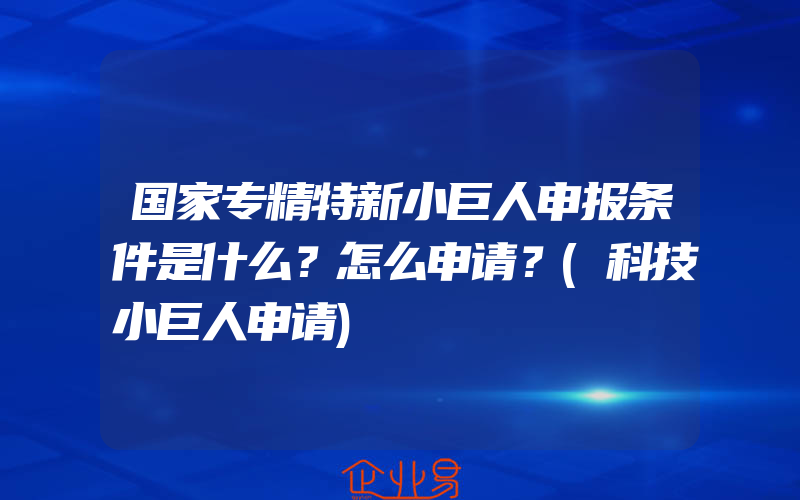 国家专精特新小巨人申报条件是什么？怎么申请？(科技小巨人申请)