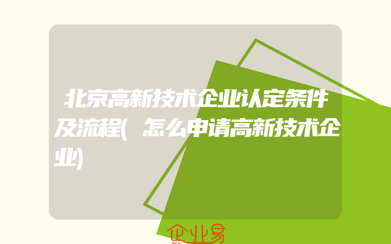 北京高新技术企业认定条件及流程(怎么申请高新技术企业)