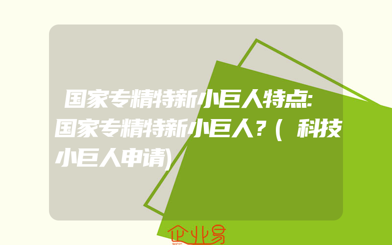 国家专精特新小巨人特点:国家专精特新小巨人？(科技小巨人申请)