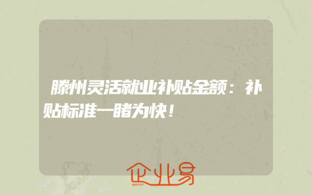 滕州灵活就业补贴金额：补贴标准一睹为快！