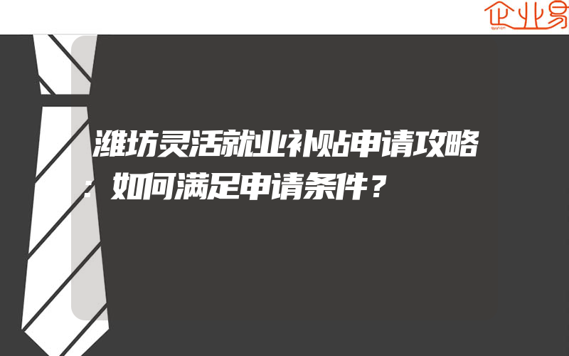 潍坊灵活就业补贴申请攻略：如何满足申请条件？