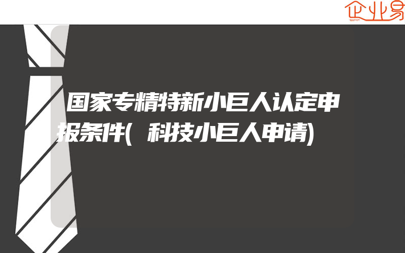 国家专精特新小巨人认定申报条件(科技小巨人申请)