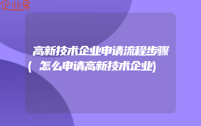 高新技术企业申请流程步骤(怎么申请高新技术企业)