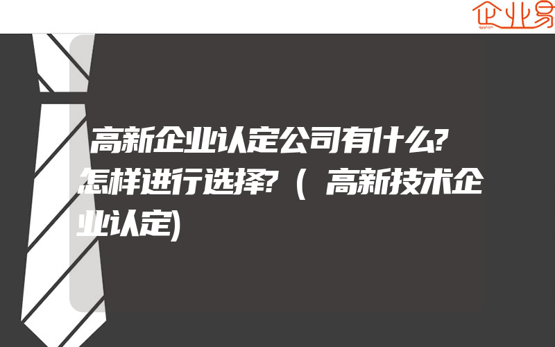 高新企业认定公司有什么?怎样进行选择?(高新技术企业认定)