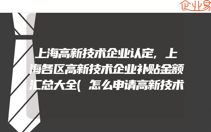 上海高新技术企业认定,上海各区高新技术企业补贴金额汇总大全(怎么申请高新技术企业)