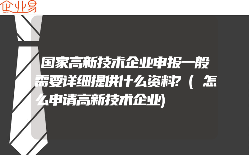 国家高新技术企业申报一般需要详细提供什么资料?(怎么申请高新技术企业)