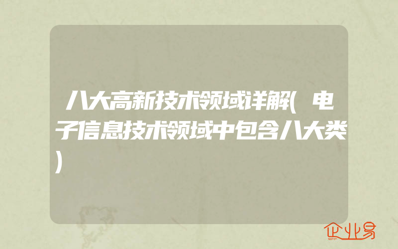 八大高新技术领域详解(电子信息技术领域中包含八大类)