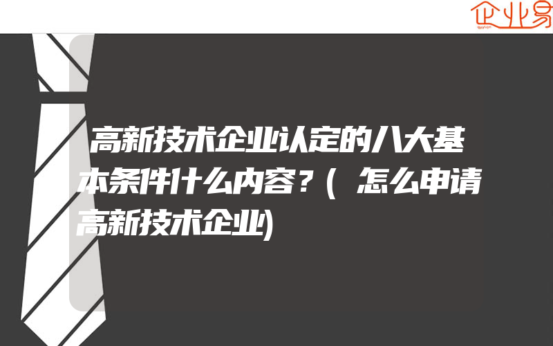 高新技术企业认定的八大基本条件什么内容？(怎么申请高新技术企业)