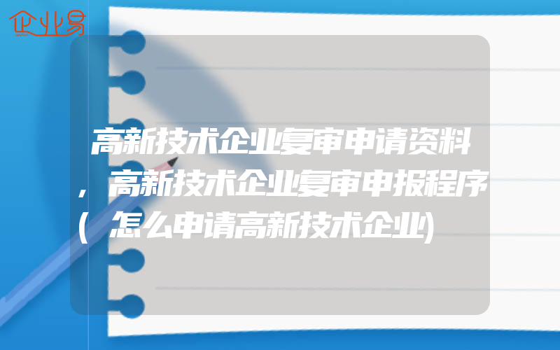 高新技术企业复审申请资料,高新技术企业复审申报程序(怎么申请高新技术企业)