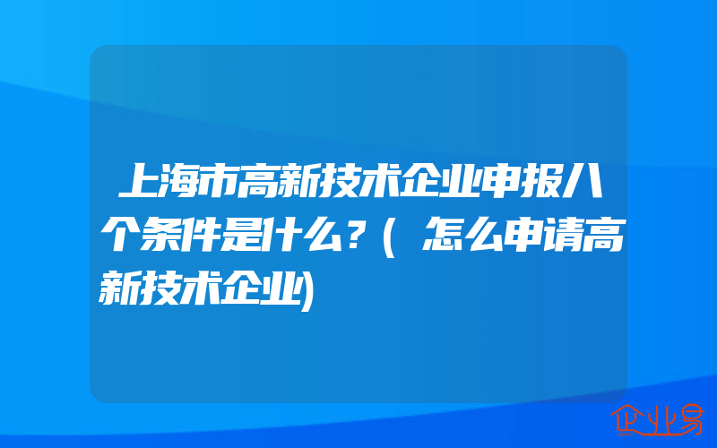 上海市高新技术企业申报八个条件是什么？(怎么申请高新技术企业)