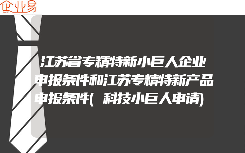 江苏省专精特新小巨人企业申报条件和江苏专精特新产品申报条件(科技小巨人申请)