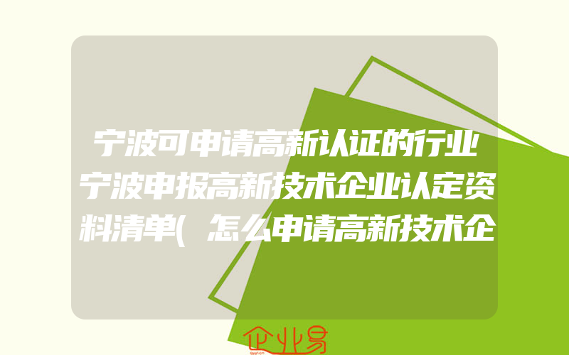 宁波可申请高新认证的行业宁波申报高新技术企业认定资料清单(怎么申请高新技术企业)