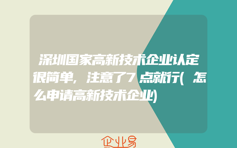 深圳国家高新技术企业认定很简单,注意了7点就行(怎么申请高新技术企业)