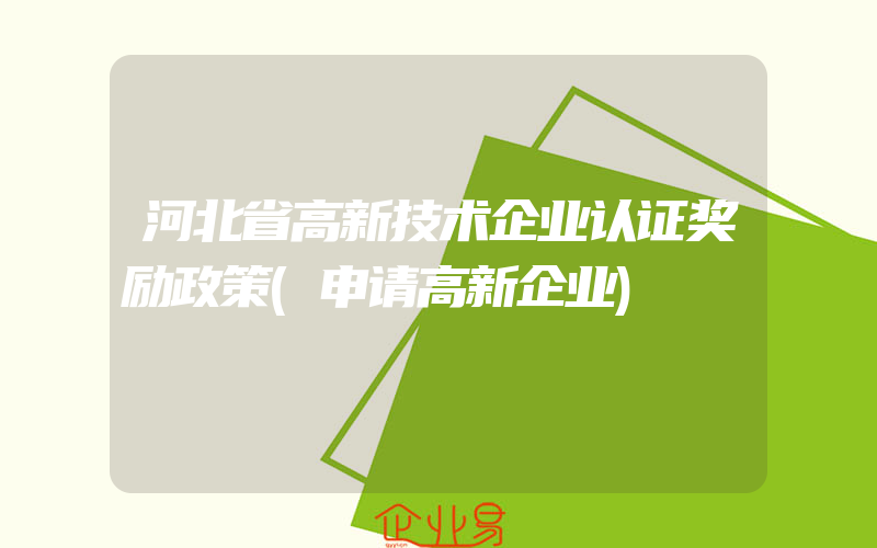 河北省高新技术企业认证奖励政策(申请高新企业)