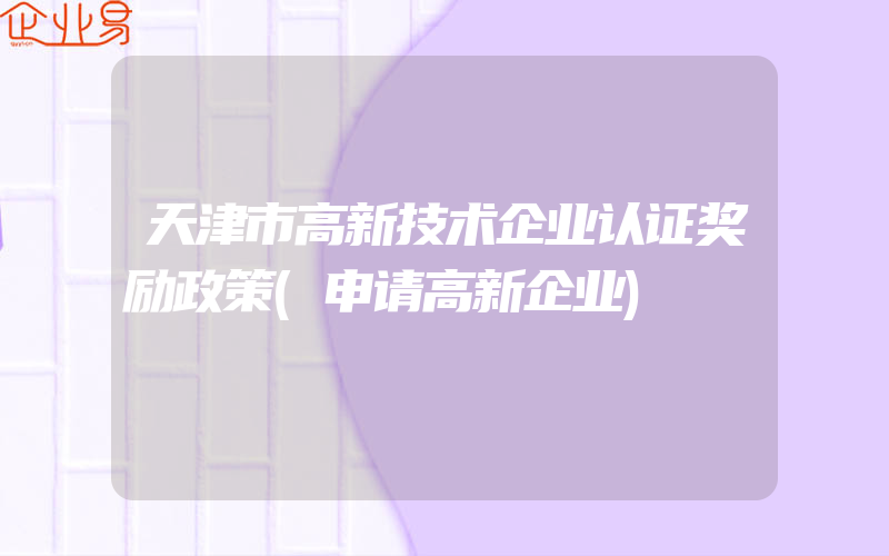 天津市高新技术企业认证奖励政策(申请高新企业)