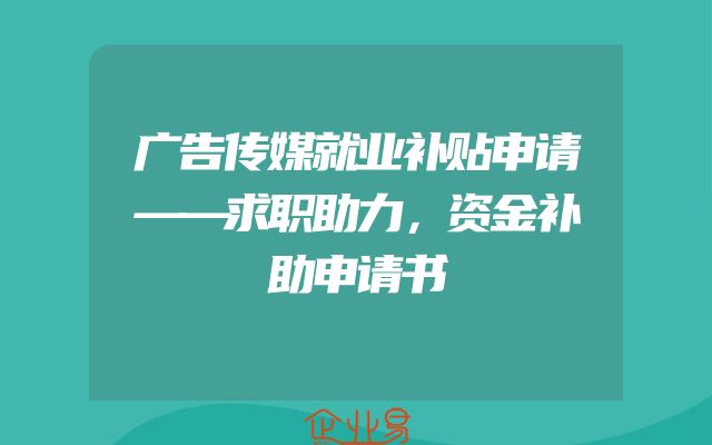 广告传媒就业补贴申请——求职助力，资金补助申请书