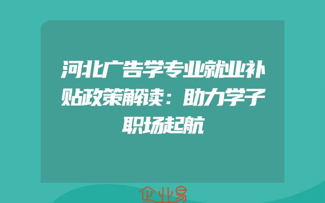 河北广告学专业就业补贴政策解读：助力学子职场起航
