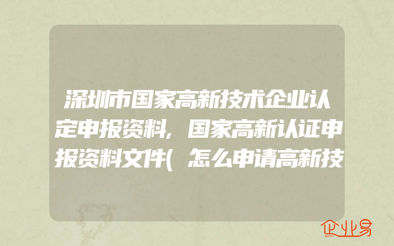 深圳市国家高新技术企业认定申报资料,国家高新认证申报资料文件(怎么申请高新技术企业)