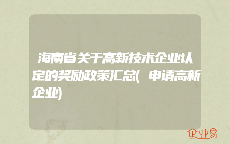 海南省关于高新技术企业认定的奖励政策汇总(申请高新企业)