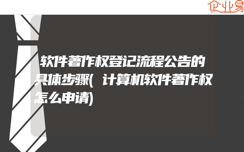 软件著作权登记流程公告的具体步骤(计算机软件著作权怎么申请)