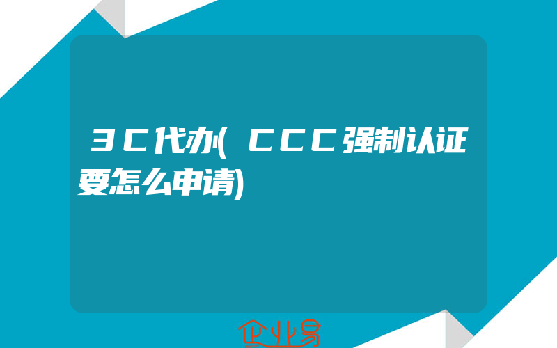 3C代办(CCC强制认证要怎么申请)