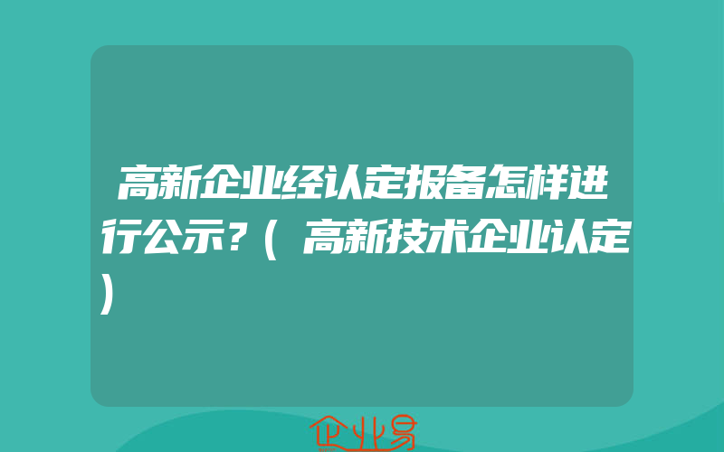 高新企业经认定报备怎样进行公示？(高新技术企业认定)