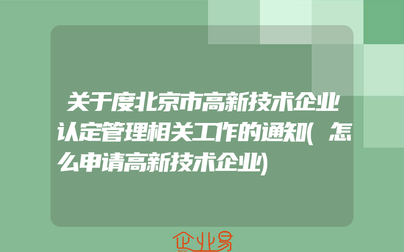 关于度北京市高新技术企业认定管理相关工作的通知(怎么申请高新技术企业)