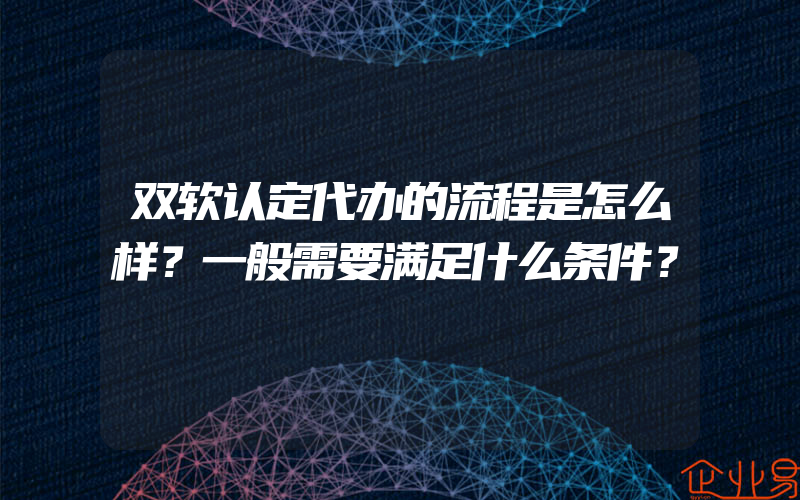 双软认定代办的流程是怎么样？一般需要满足什么条件？