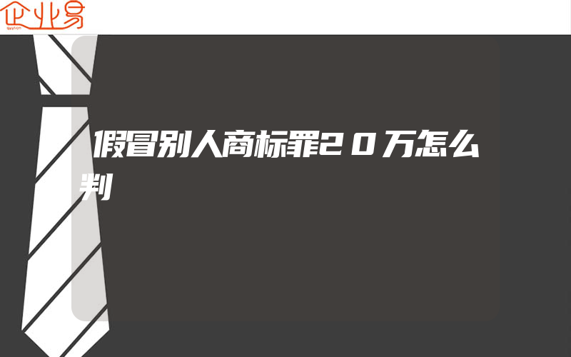 假冒别人商标罪20万怎么判